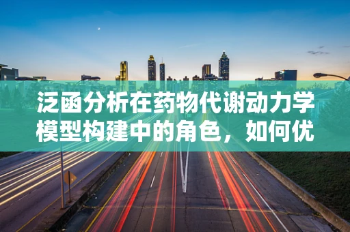 泛函分析在药物代谢动力学模型构建中的角色，如何优化药物浓度预测？