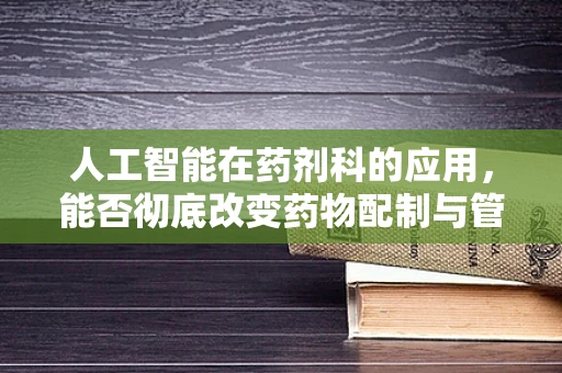 人工智能在药剂科的应用，能否彻底改变药物配制与管理的未来？