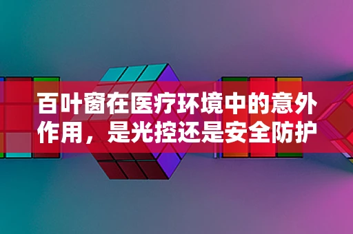 百叶窗在医疗环境中的意外作用，是光控还是安全防护？