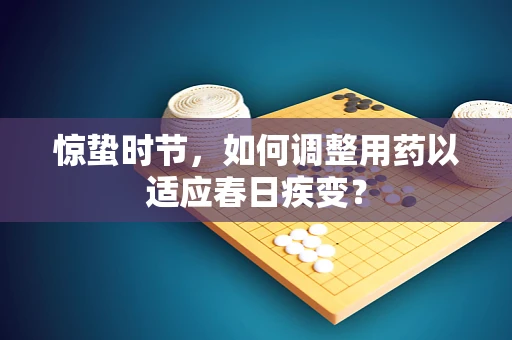 惊蛰时节，如何调整用药以适应春日疾变？